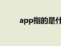 app指的是什么?（app是指什么）