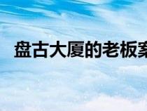 盘古大厦的老板案件（盘古大观幕后老板）