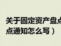 关于固定资产盘点的报告怎么写（固定资产盘点通知怎么写）