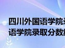 四川外国语学院录取分数线2019（四川外国语学院录取分数线）