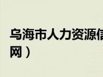 乌海市人力资源信息网（乌海市人事考试信息网）