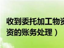 收到委托加工物资会计科目（收到委托加工物资的账务处理）