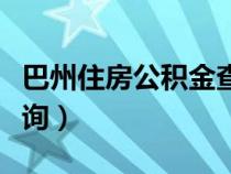 巴州住房公积金查询电话（巴州住房公积金查询）