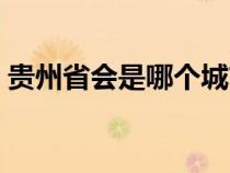 贵州省会是哪个城市（贵州是哪个省的城市）