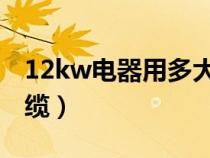 12kw电器用多大的电线（12KW用多大的电缆）