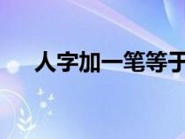 人字加一笔等于什么字?（人字加一笔）