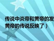 传说中炎帝和黄帝的发明反映了什么的社会发展水平（炎帝黄帝的传说反映了）