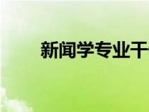 新闻学专业干什么（新闻系学什么）