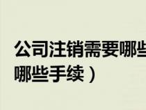 公司注销需要哪些手续和资料（公司注销需要哪些手续）