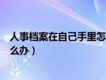 人事档案在自己手里怎么办理退休（人事档案在自己手里怎么办）