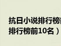 抗日小说排行榜前10名抗日小说（抗日小说排行榜前10名）