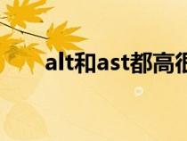 alt和ast都高很多怎么办（alt和ast）