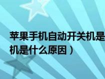 苹果手机自动开关机是什么原因造成的（苹果手机自动开关机是什么原因）