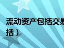 流动资产包括交易性金融资产吗（流动资产包括）