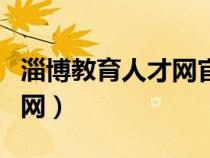 淄博教育人才网官网（淄博市人事局教育培训网）