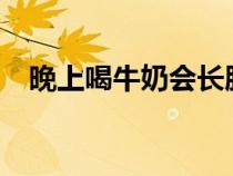 晚上喝牛奶会长胖?（晚上喝牛奶会长胖）