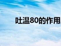 吐温80的作用原理（吐温80的作用）