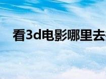 看3d电影哪里去找资源（3d电影有哪些）