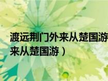 渡远荆门外来从楚国游山随平野尽江入大荒流（渡远荆门外来从楚国游）