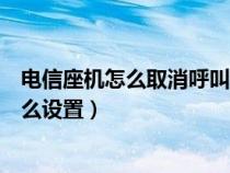 电信座机怎么取消呼叫转移功能（电信座机取消呼叫转移怎么设置）