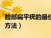 脸部扁平疣的最佳去除方法（脸部扁平疣治疗方法）