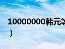 10000000韩元等于多少人民币（10000000）