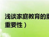 浅谈家庭教育的重要性论文（浅谈家庭教育的重要性）