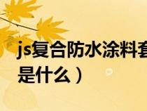 js复合防水涂料套什么定额（js复合防水涂料是什么）