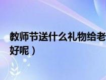 教师节送什么礼物给老师比较好（教师节送什么礼物给老师好呢）