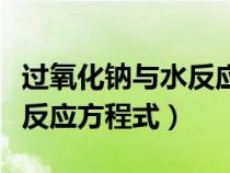 过氧化钠与水反应方程式配平（过氧化钠与水反应方程式）