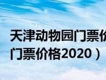 天津动物园门票价格2020年8月（天津动物园门票价格2020）