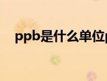 ppb是什么单位ppm（ppb是什么单位）