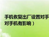 手机恢复出厂设置对手机有影响吗知乎（手机恢复出厂设置对手机有影响）