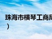 珠海市横琴工商局官网（珠海横琴工商局官网）