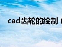 cad齿轮的绘制（cad齿轮画法详细步骤）