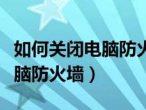 如何关闭电脑防火墙在哪里设置（如何关闭电脑防火墙）