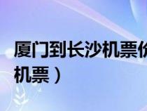 厦门到长沙机票价格表查询最新（厦门到长沙机票）