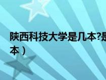 陕西科技大学是几本?是一本还是二本?（陕西科技大学是几本）