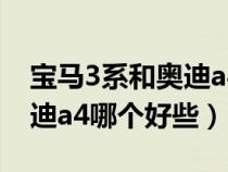 宝马3系和奥迪a4哪个好些呢（宝马3系和奥迪a4哪个好些）