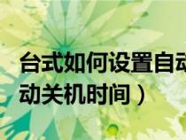 台式如何设置自动关机（台式电脑怎么设置自动关机时间）