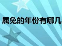 属兔的年份有哪几年出生的人（属兔的年份）