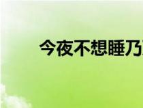 今夜不想睡乃万歌词（今夜不想睡）