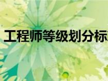 工程师等级划分标准最新（工程师等级划分）