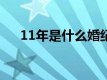 11年是什么婚纪念日（11年是什么婚）