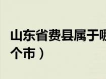 山东省费县属于哪个市的（山东省费县属于哪个市）