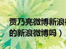 贾乃亮微博新浪微博 新闻（有谁知道贾乃亮的新浪微博吗）