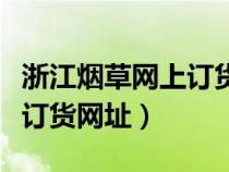 浙江烟草网上订货网址是多少（浙江烟草网上订货网址）