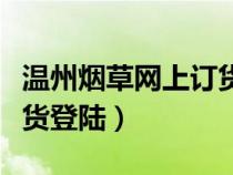 温州烟草网上订货登陆不了（温州烟草网上订货登陆）