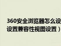 360安全浏览器怎么设置兼容性视图设置（360浏览器怎么设置兼容性视图设置）