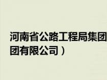 河南省公路工程局集团有限公司招聘（河南省公路工程局集团有限公司）